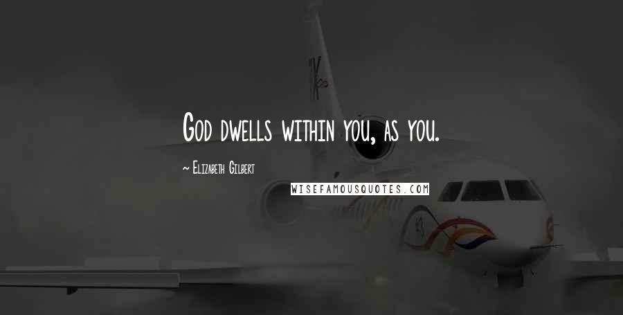 Elizabeth Gilbert Quotes: God dwells within you, as you.