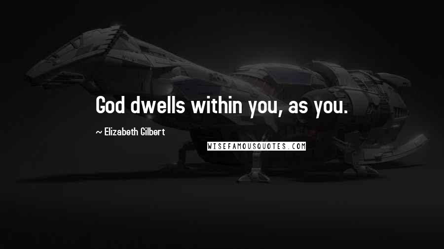Elizabeth Gilbert Quotes: God dwells within you, as you.