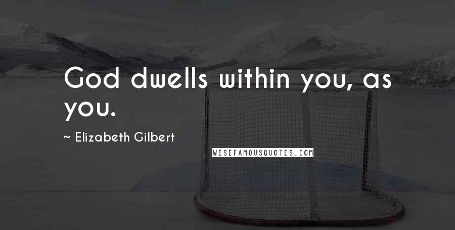 Elizabeth Gilbert Quotes: God dwells within you, as you.