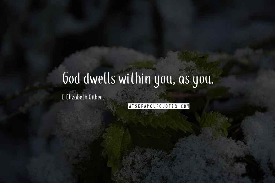 Elizabeth Gilbert Quotes: God dwells within you, as you.