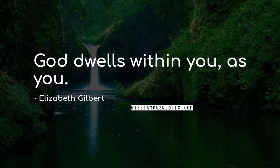 Elizabeth Gilbert Quotes: God dwells within you, as you.