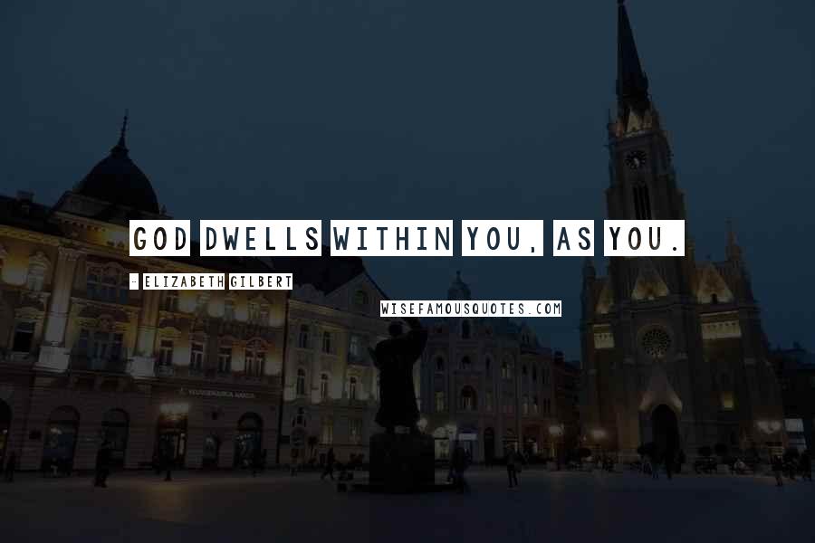 Elizabeth Gilbert Quotes: God dwells within you, as you.