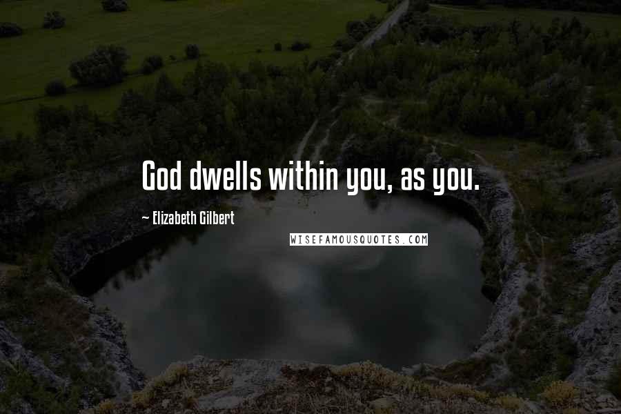 Elizabeth Gilbert Quotes: God dwells within you, as you.