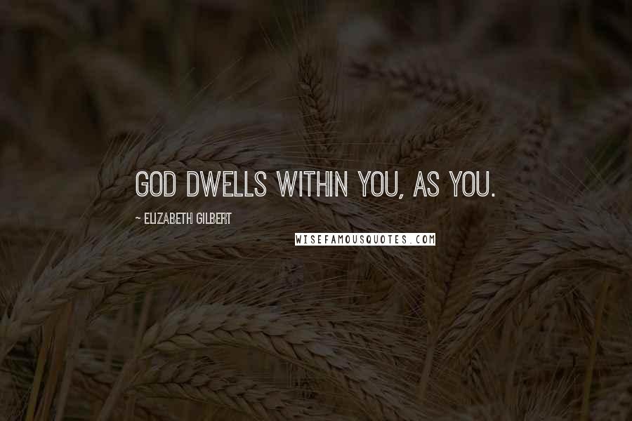 Elizabeth Gilbert Quotes: God dwells within you, as you.