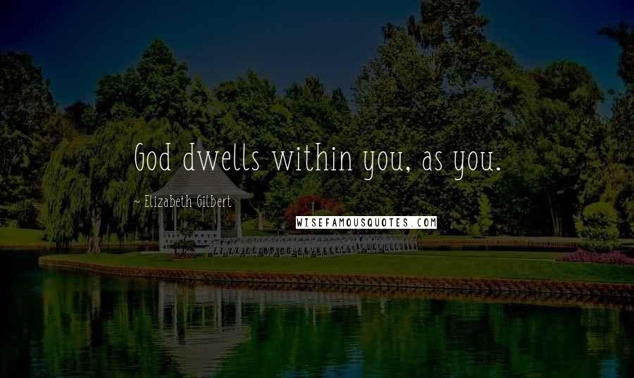 Elizabeth Gilbert Quotes: God dwells within you, as you.