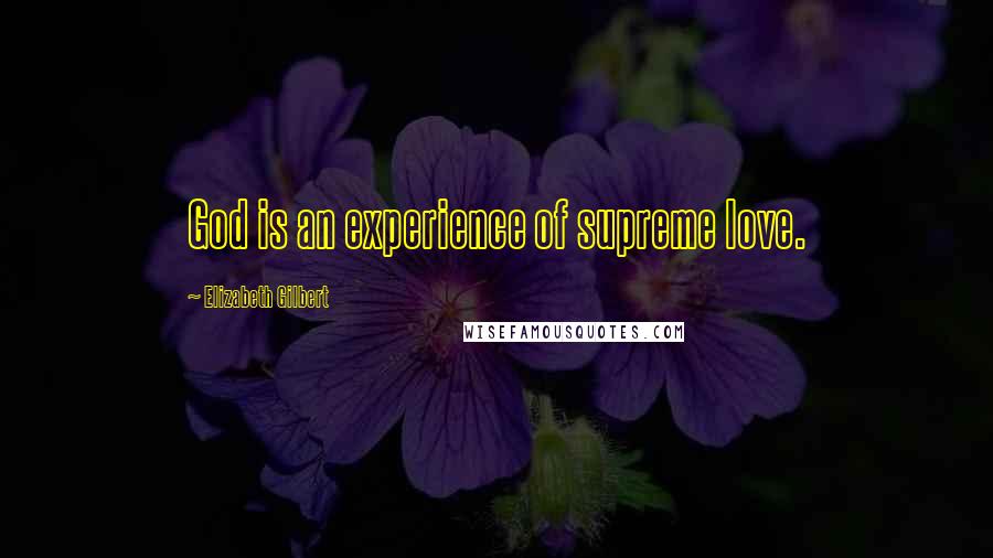 Elizabeth Gilbert Quotes: God is an experience of supreme love.