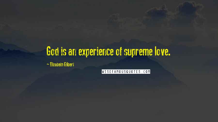 Elizabeth Gilbert Quotes: God is an experience of supreme love.
