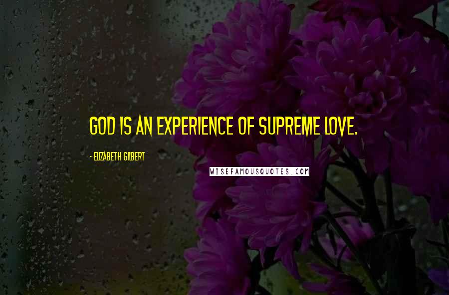 Elizabeth Gilbert Quotes: God is an experience of supreme love.