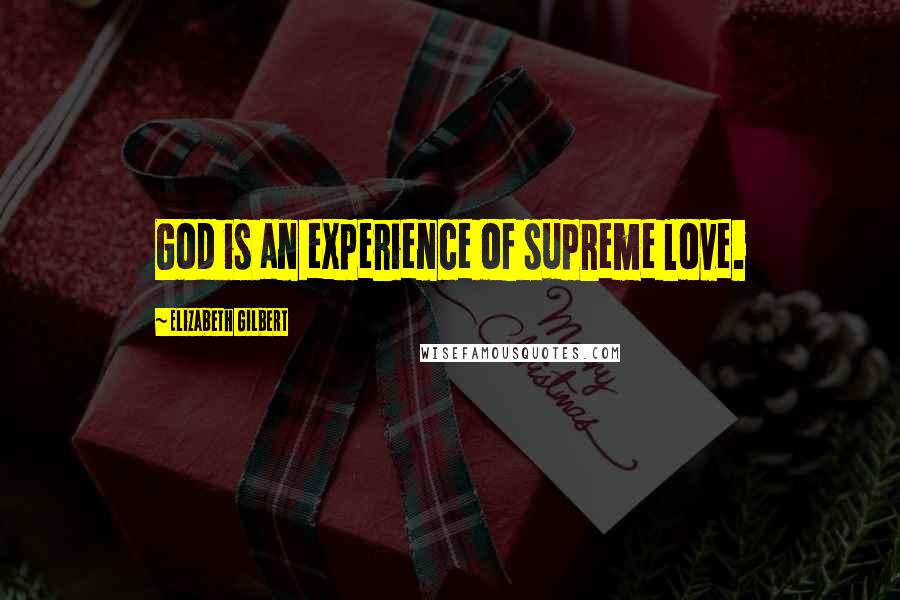 Elizabeth Gilbert Quotes: God is an experience of supreme love.