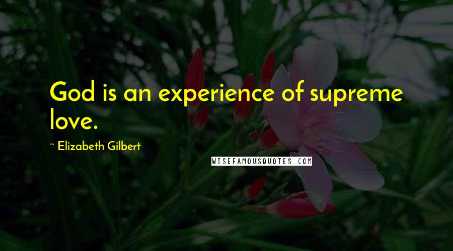 Elizabeth Gilbert Quotes: God is an experience of supreme love.