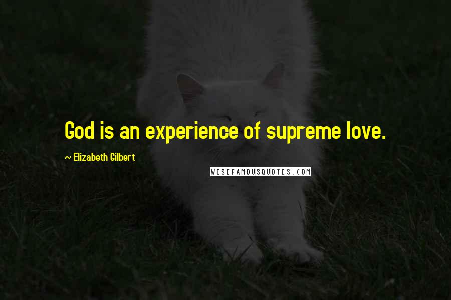 Elizabeth Gilbert Quotes: God is an experience of supreme love.