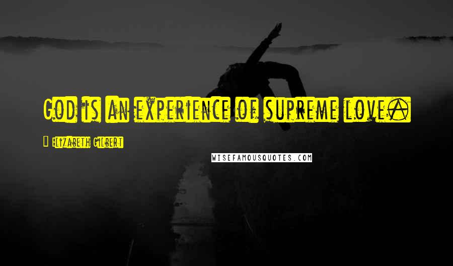 Elizabeth Gilbert Quotes: God is an experience of supreme love.