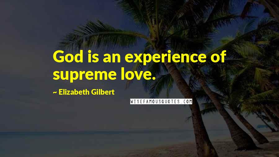 Elizabeth Gilbert Quotes: God is an experience of supreme love.