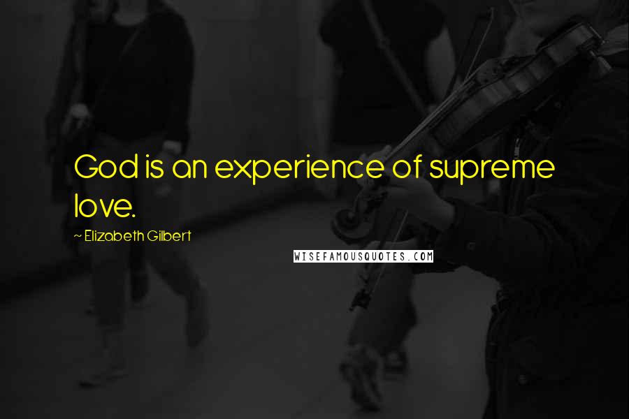 Elizabeth Gilbert Quotes: God is an experience of supreme love.