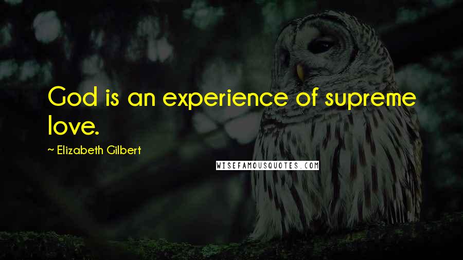 Elizabeth Gilbert Quotes: God is an experience of supreme love.