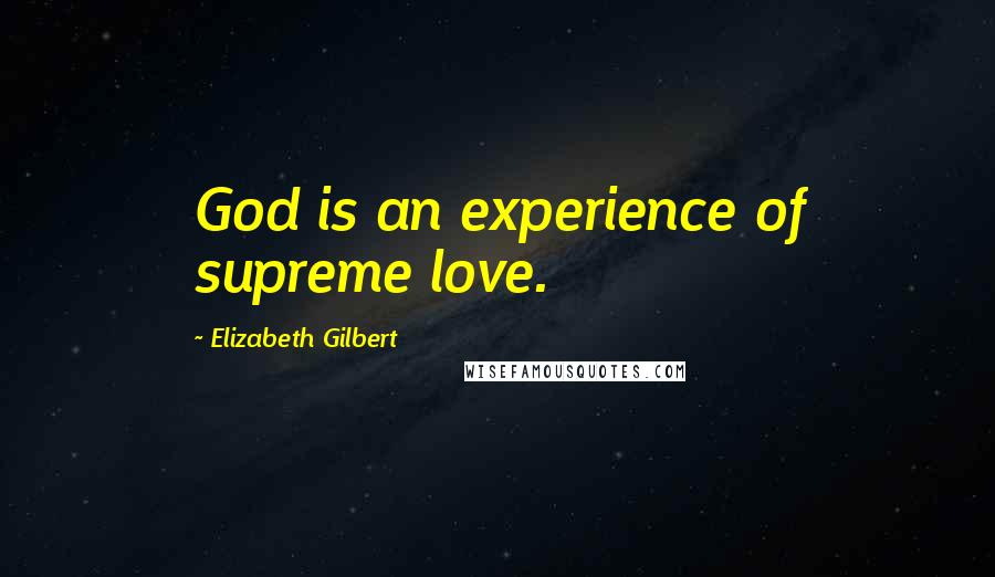 Elizabeth Gilbert Quotes: God is an experience of supreme love.