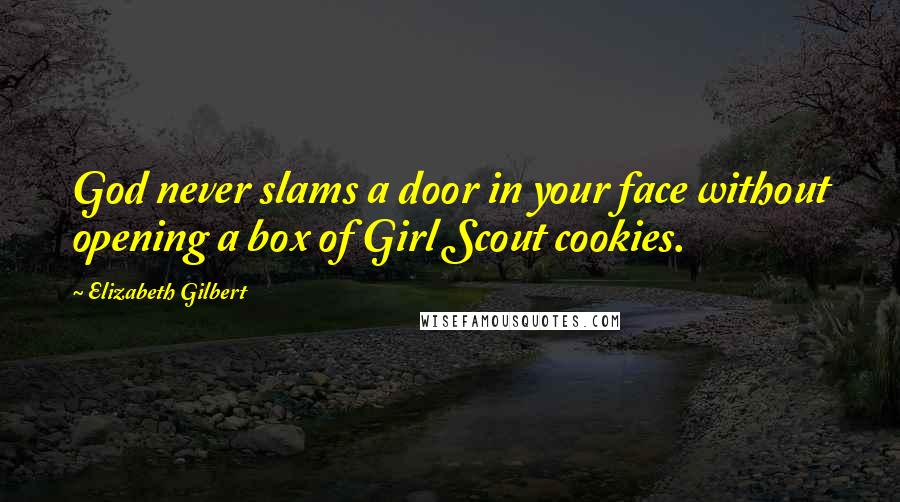 Elizabeth Gilbert Quotes: God never slams a door in your face without opening a box of Girl Scout cookies.