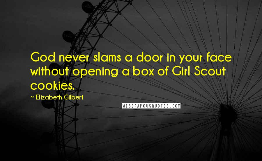 Elizabeth Gilbert Quotes: God never slams a door in your face without opening a box of Girl Scout cookies.