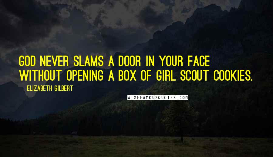 Elizabeth Gilbert Quotes: God never slams a door in your face without opening a box of Girl Scout cookies.