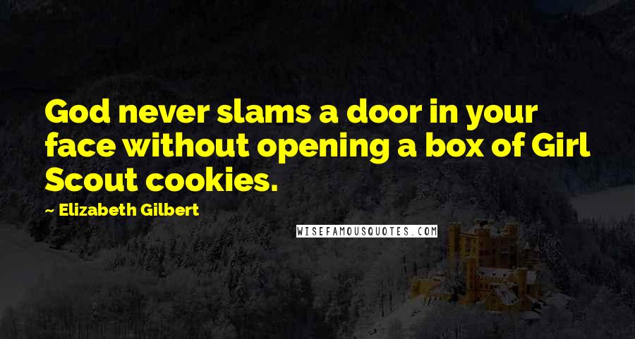 Elizabeth Gilbert Quotes: God never slams a door in your face without opening a box of Girl Scout cookies.