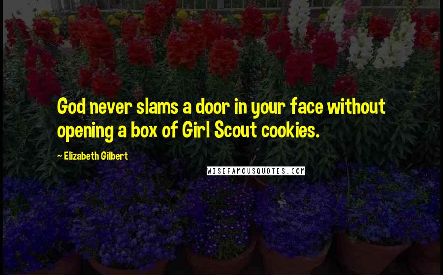 Elizabeth Gilbert Quotes: God never slams a door in your face without opening a box of Girl Scout cookies.