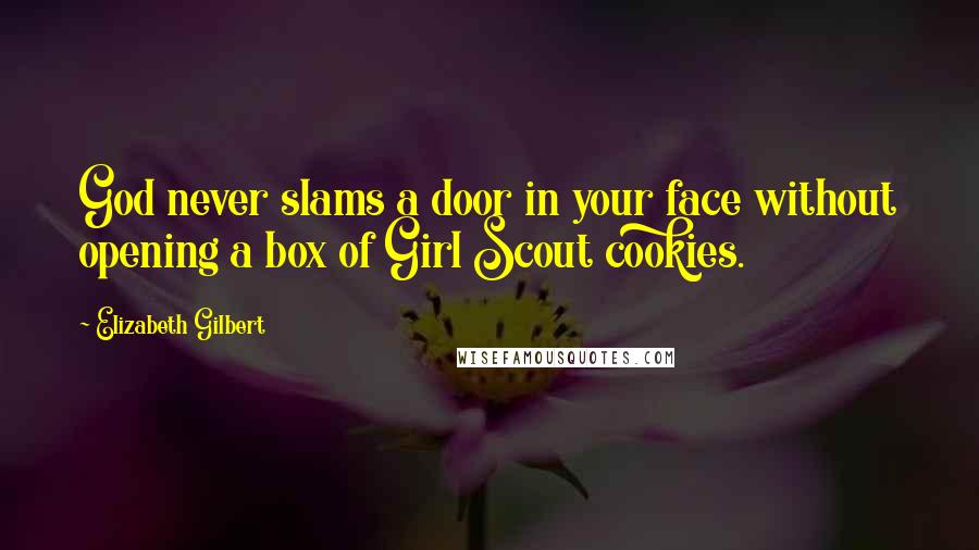 Elizabeth Gilbert Quotes: God never slams a door in your face without opening a box of Girl Scout cookies.