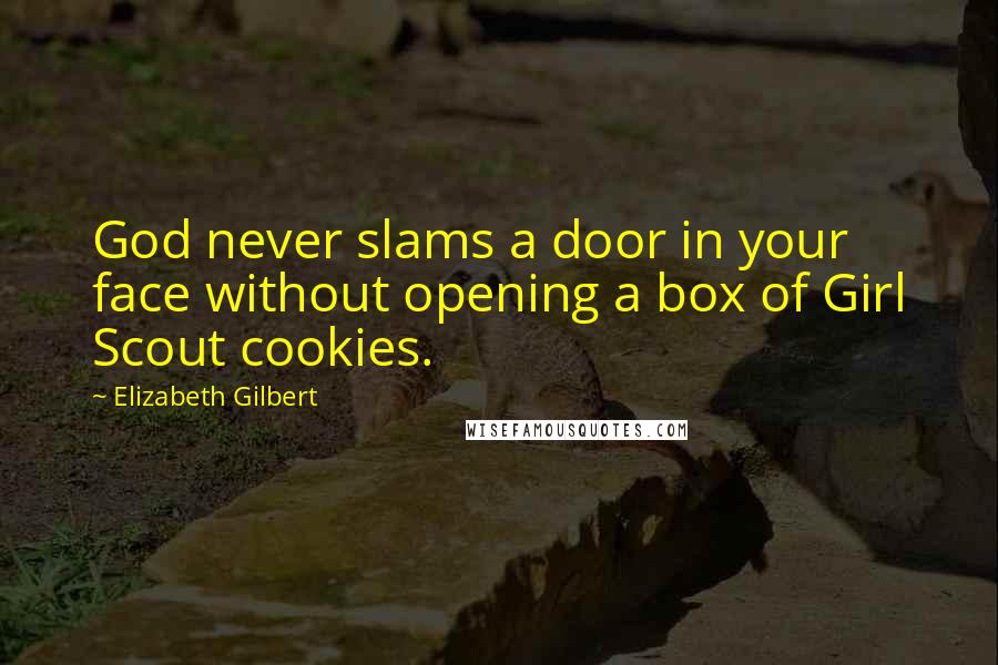 Elizabeth Gilbert Quotes: God never slams a door in your face without opening a box of Girl Scout cookies.