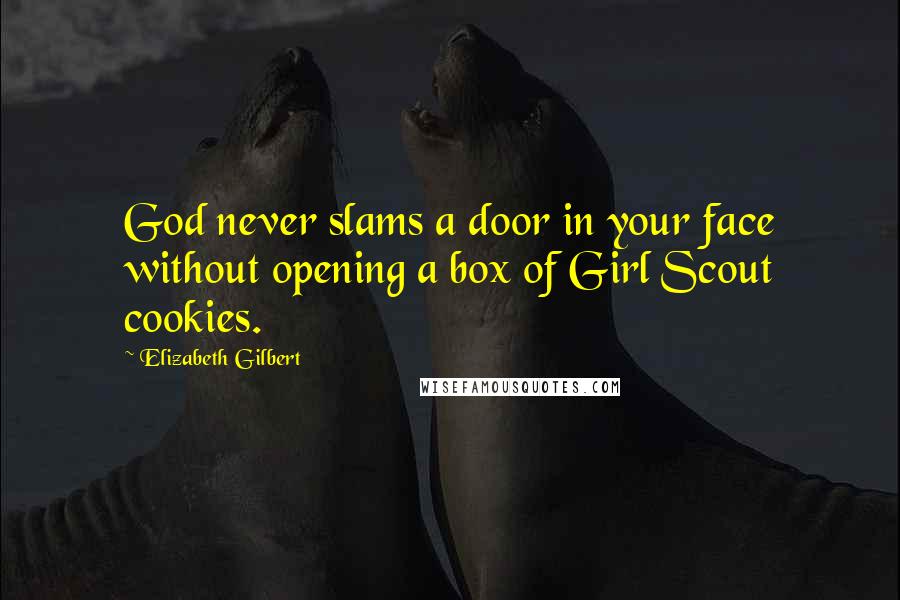 Elizabeth Gilbert Quotes: God never slams a door in your face without opening a box of Girl Scout cookies.