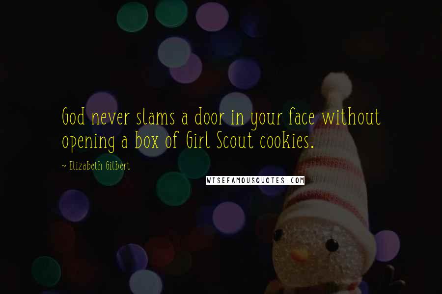 Elizabeth Gilbert Quotes: God never slams a door in your face without opening a box of Girl Scout cookies.