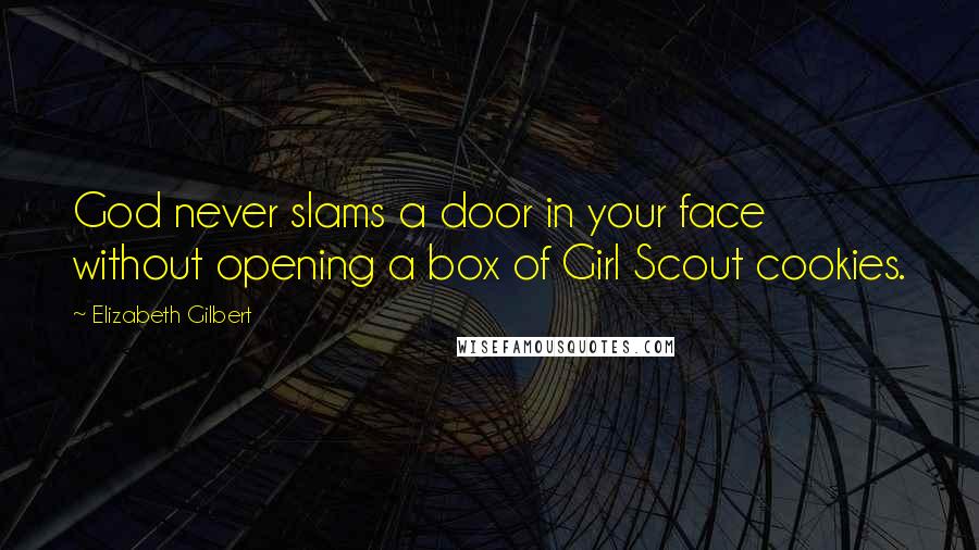 Elizabeth Gilbert Quotes: God never slams a door in your face without opening a box of Girl Scout cookies.