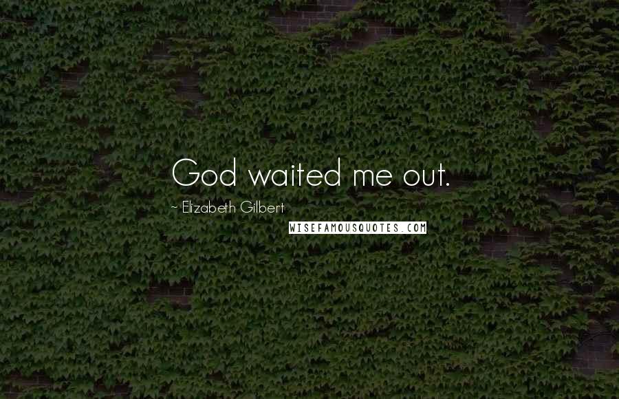 Elizabeth Gilbert Quotes: God waited me out.