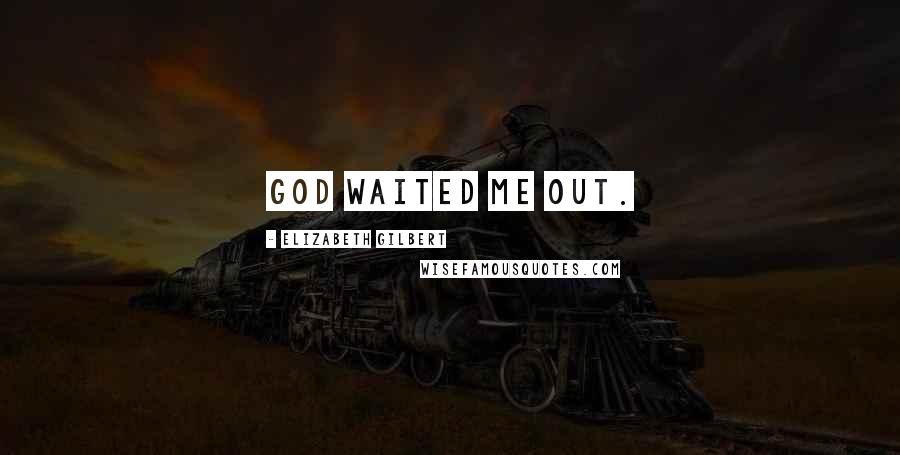 Elizabeth Gilbert Quotes: God waited me out.