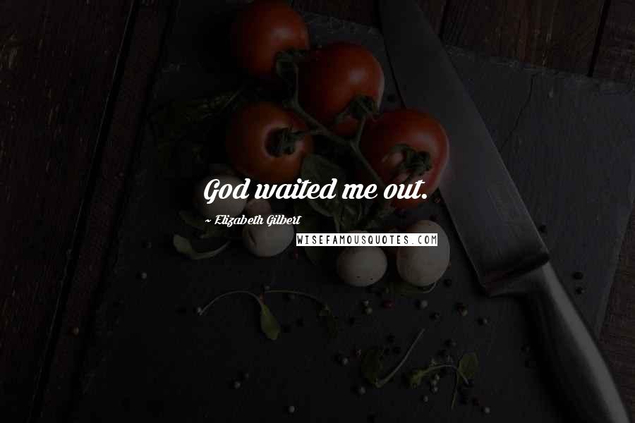 Elizabeth Gilbert Quotes: God waited me out.