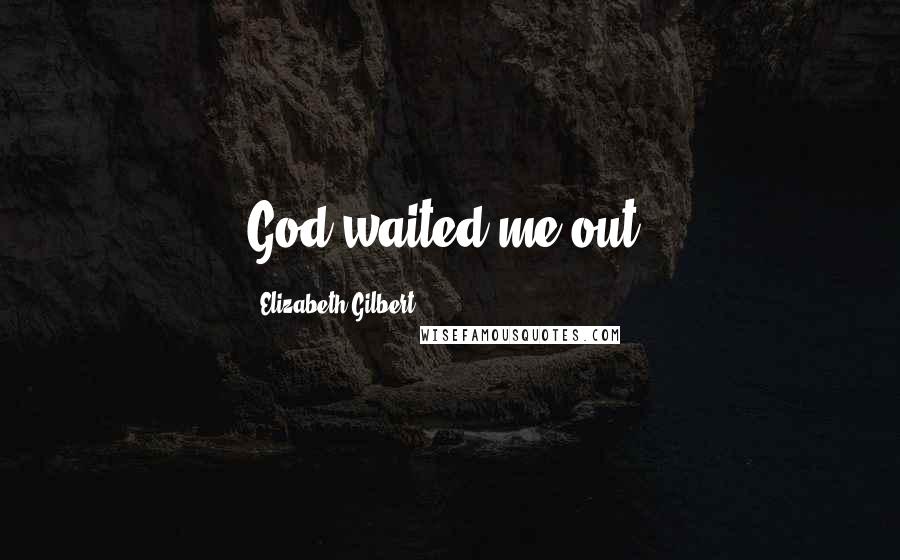 Elizabeth Gilbert Quotes: God waited me out.