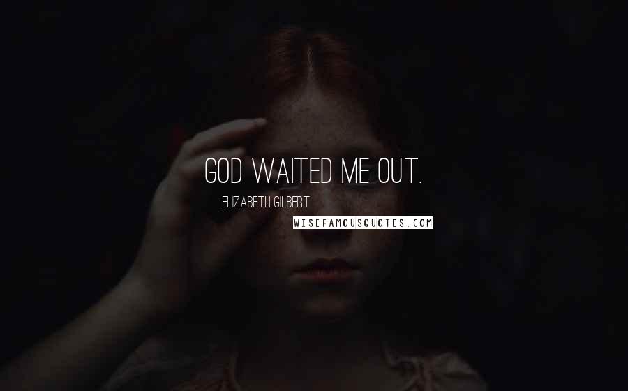 Elizabeth Gilbert Quotes: God waited me out.