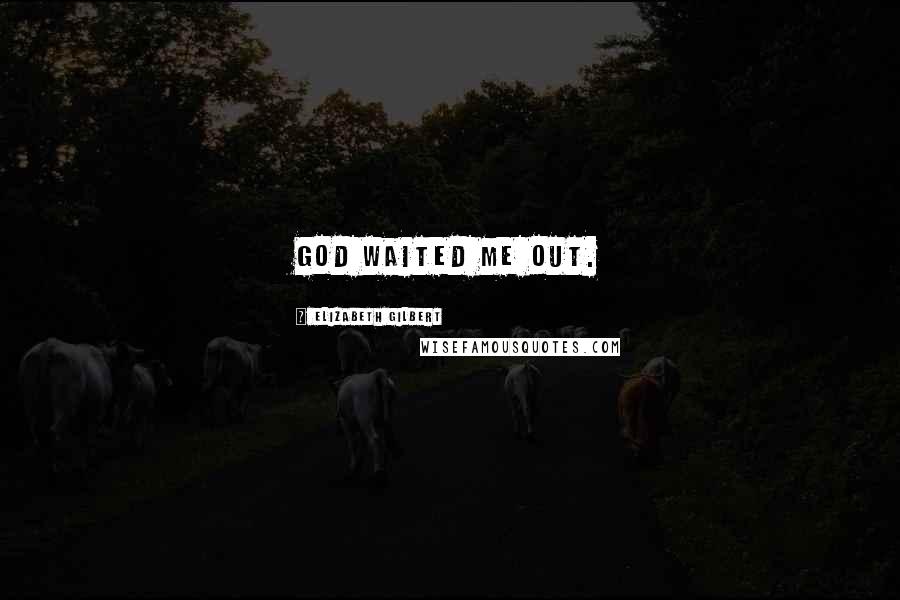 Elizabeth Gilbert Quotes: God waited me out.