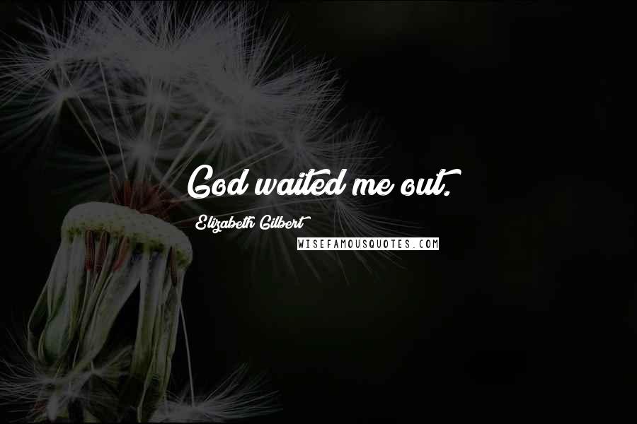 Elizabeth Gilbert Quotes: God waited me out.