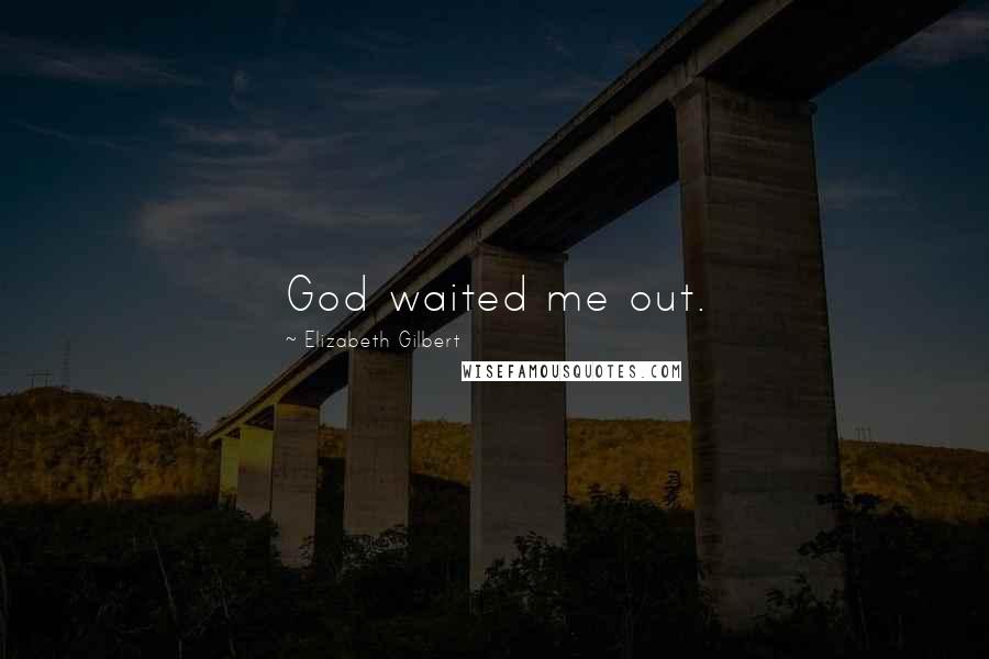 Elizabeth Gilbert Quotes: God waited me out.