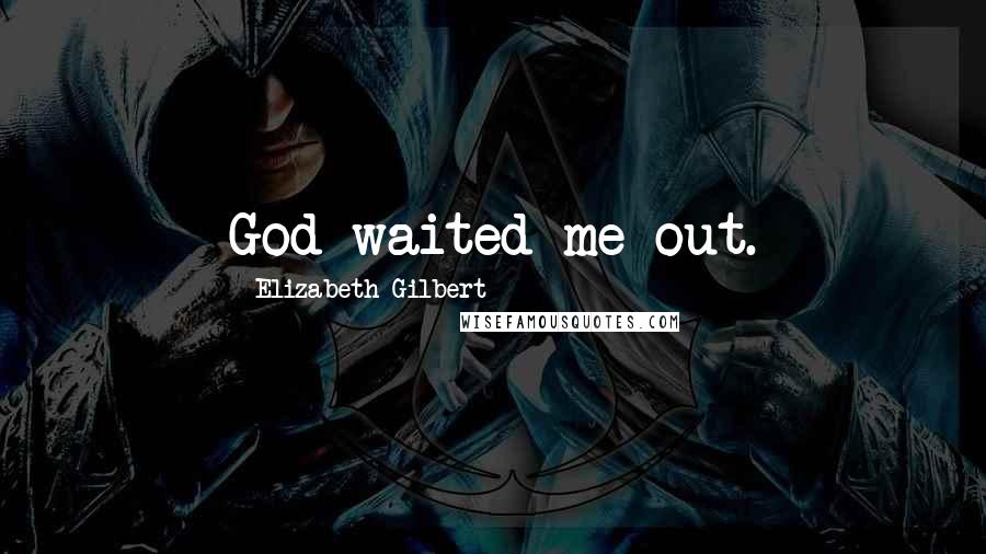 Elizabeth Gilbert Quotes: God waited me out.