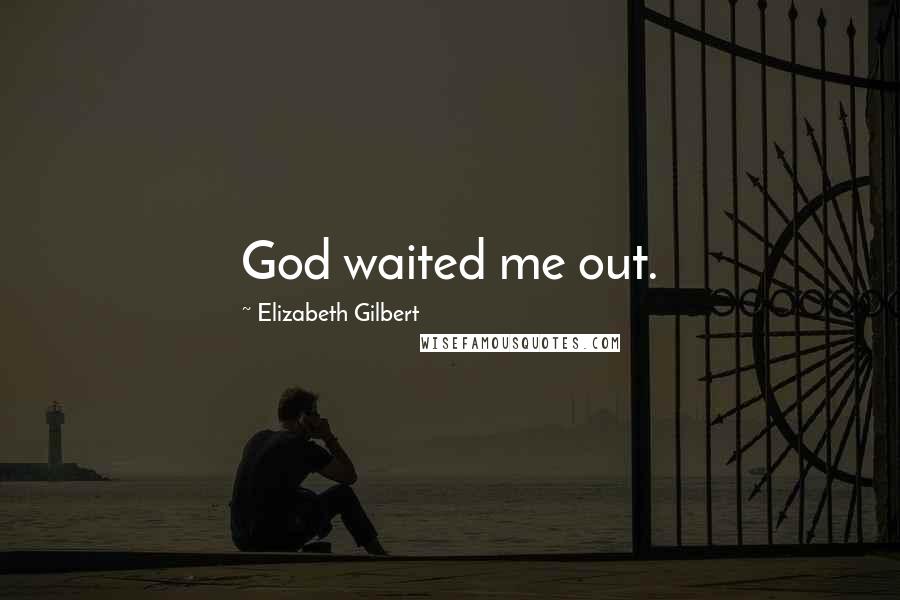Elizabeth Gilbert Quotes: God waited me out.
