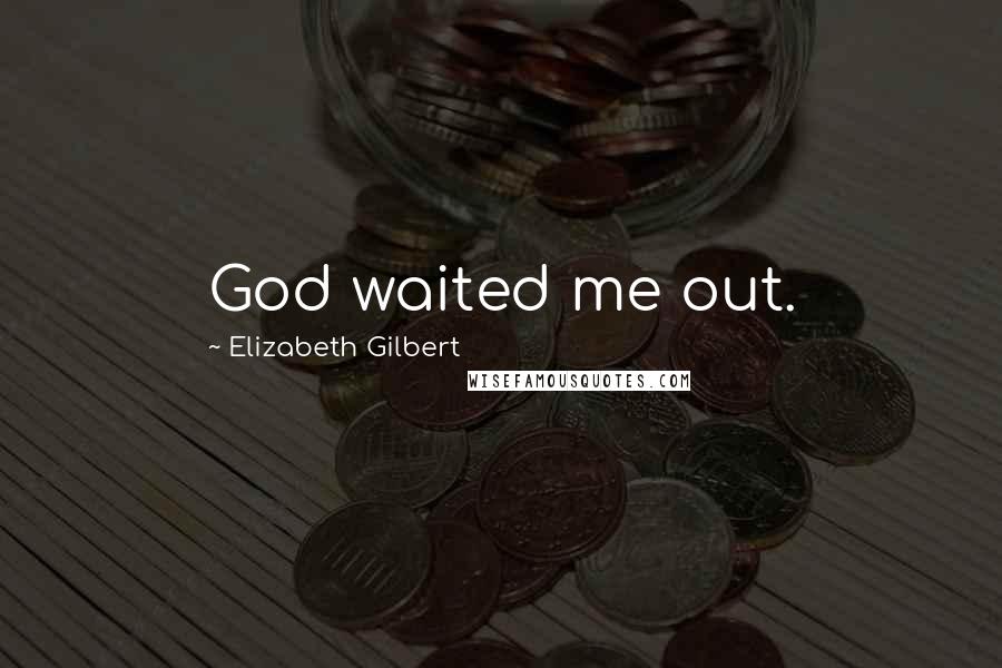 Elizabeth Gilbert Quotes: God waited me out.