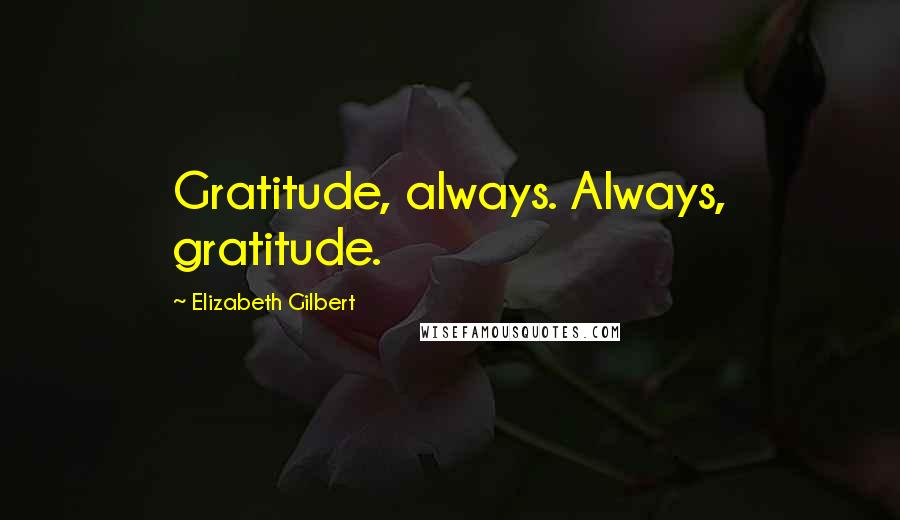 Elizabeth Gilbert Quotes: Gratitude, always. Always, gratitude.