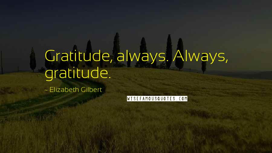 Elizabeth Gilbert Quotes: Gratitude, always. Always, gratitude.