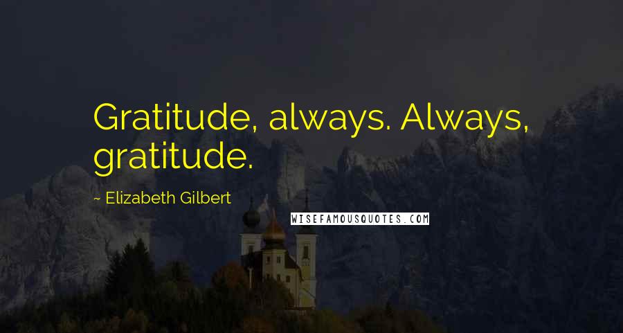 Elizabeth Gilbert Quotes: Gratitude, always. Always, gratitude.
