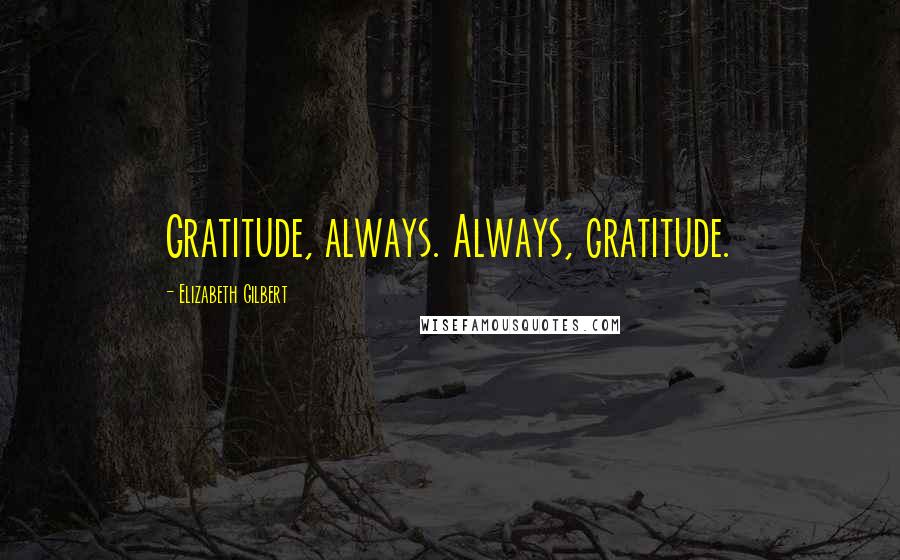 Elizabeth Gilbert Quotes: Gratitude, always. Always, gratitude.