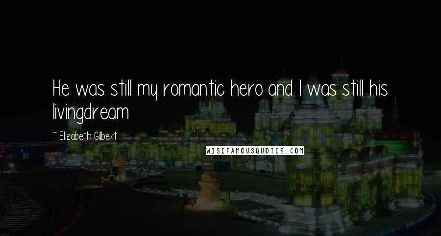 Elizabeth Gilbert Quotes: He was still my romantic hero and I was still his livingdream