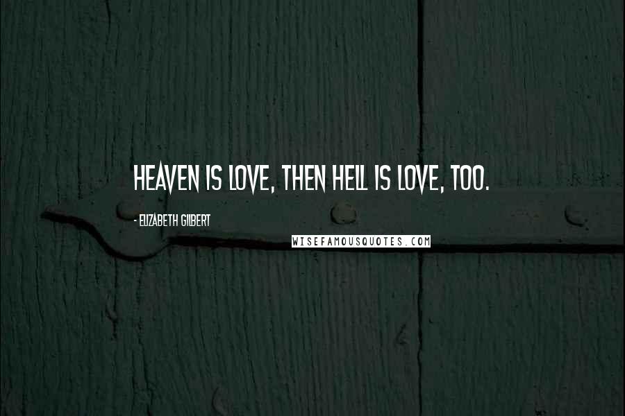 Elizabeth Gilbert Quotes: Heaven is love, then hell is love, too.