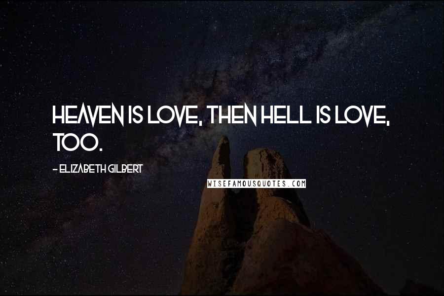 Elizabeth Gilbert Quotes: Heaven is love, then hell is love, too.