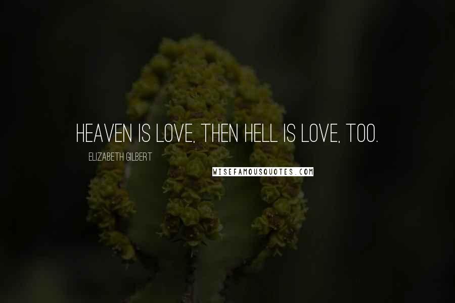 Elizabeth Gilbert Quotes: Heaven is love, then hell is love, too.