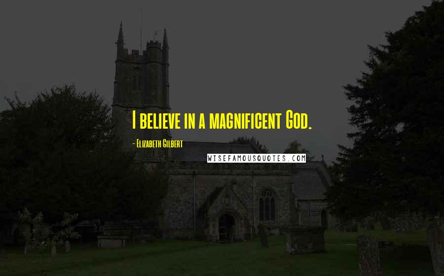 Elizabeth Gilbert Quotes: I believe in a magnificent God.